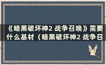 《暗黑破坏神2 战争召唤》需要什么基材（暗黑破坏神2 战争召唤用什么）